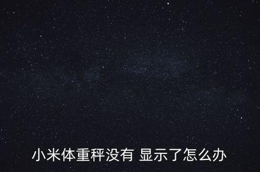 小米體重秤沒有 顯示了怎么辦