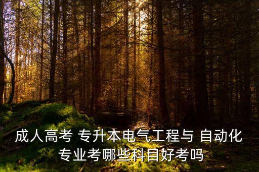 成人高考 專升本電氣工程與 自動(dòng)化 專業(yè)考哪些科目好考嗎