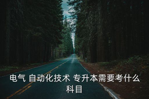 電氣 自動(dòng)化技術(shù) 專升本需要考什么科目