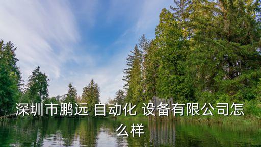 深圳市鵬遠 自動化 設備有限公司怎么樣