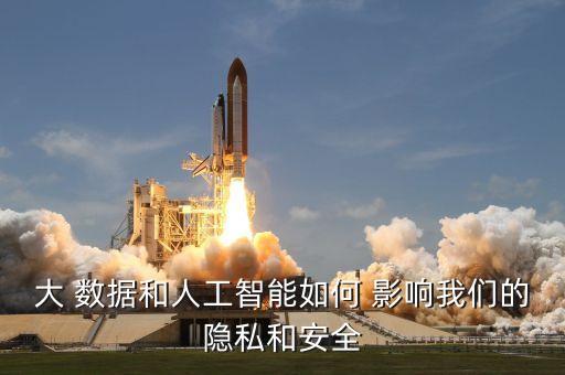 大 數(shù)據(jù)和人工智能如何 影響我們的隱私和安全