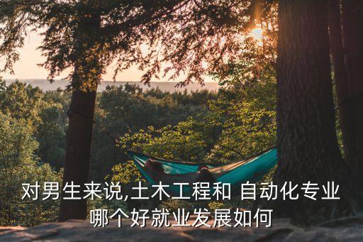 對男生來說,土木工程和 自動化專業(yè)哪個好就業(yè)發(fā)展如何