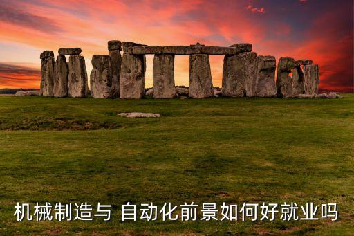 機械制造與 自動化前景如何好就業(yè)嗎