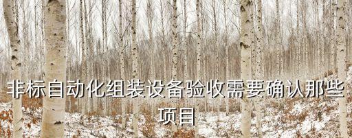 非標(biāo)自動(dòng)化組裝設(shè)備驗(yàn)收需要確認(rèn)那些項(xiàng)目