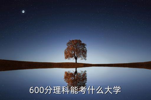 600分理科能考什么大學(xué)