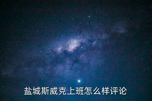 鹽城斯威克上班怎么樣評論