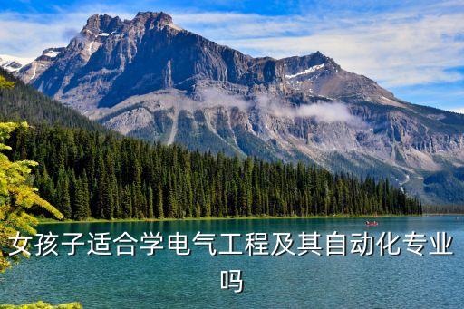 電氣自動化女生學(xué)怎樣呢,電氣工程及其自動化適合女生學(xué)嗎?