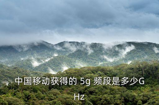 中國(guó)移動(dòng)獲得的 5g 頻段是多少GHz
