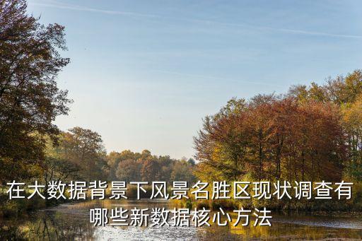 在大數(shù)據(jù)背景下風(fēng)景名勝區(qū)現(xiàn)狀調(diào)查有哪些新數(shù)據(jù)核心方法