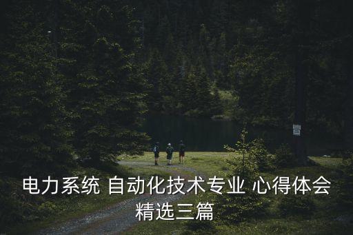 電力系統(tǒng) 自動(dòng)化技術(shù)專業(yè) 心得體會(huì)精選三篇
