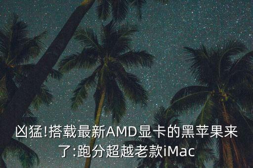 兇猛!搭載最新AMD顯卡的黑蘋果來了:跑分超越老款iMac