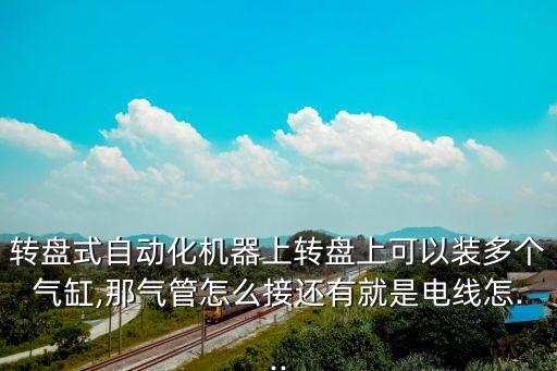 轉(zhuǎn)盤式自動化機(jī)器上轉(zhuǎn)盤上可以裝多個氣缸,那氣管怎么接還有就是電線怎...