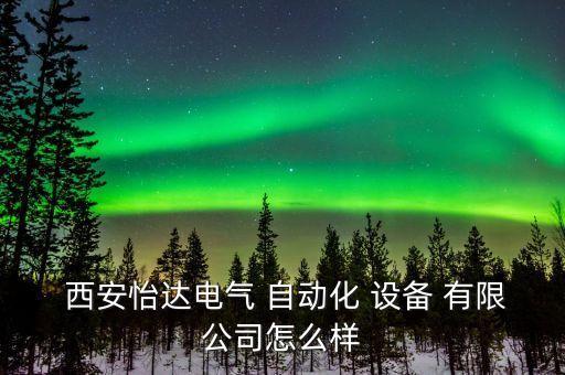  西安怡達(dá)電氣 自動(dòng)化 設(shè)備 有限公司怎么樣