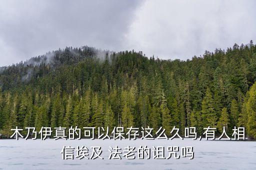 木乃伊真的可以保存這么久嗎,有人相信埃及 法老的詛咒嗎