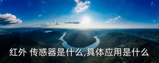 紅外 傳感器是什么,具體應(yīng)用是什么