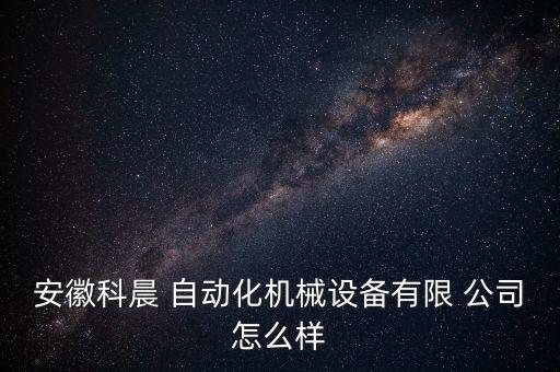 安徽科晨 自動化機械設(shè)備有限 公司怎么樣