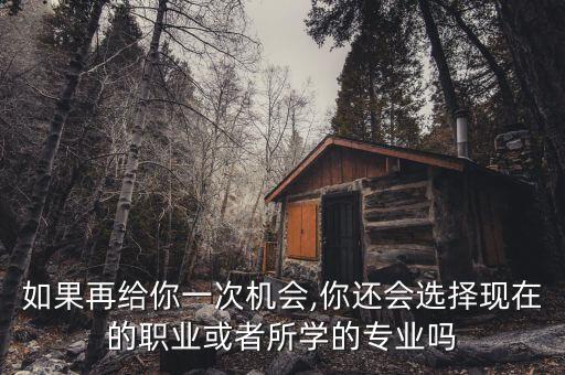 如果再給你一次機會,你還會選擇現(xiàn)在的職業(yè)或者所學的專業(yè)嗎