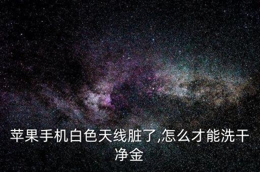 蘋果手機白色天線臟了,怎么才能洗干凈金