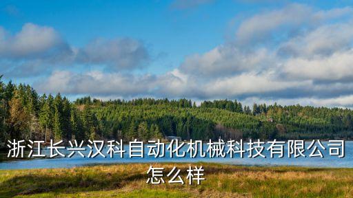 浙江長興漢科自動化機械科技有限公司怎么樣