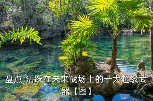 盤點(diǎn):活躍在未來戰(zhàn)場(chǎng)上的十大超級(jí)武器【圖】