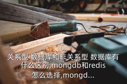 關(guān)系型 數(shù)據(jù)庫(kù)和非關(guān)系型 數(shù)據(jù)庫(kù)有什么區(qū)別,mongdb和redis怎么選擇,mongd...