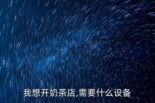 我想開奶茶店,需要什么設備