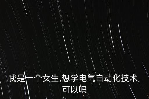 我是一個女生,想學(xué)電氣自動化技術(shù),可以嗎