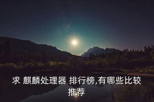 麒麟芯片排行,華為麒麟芯片排行