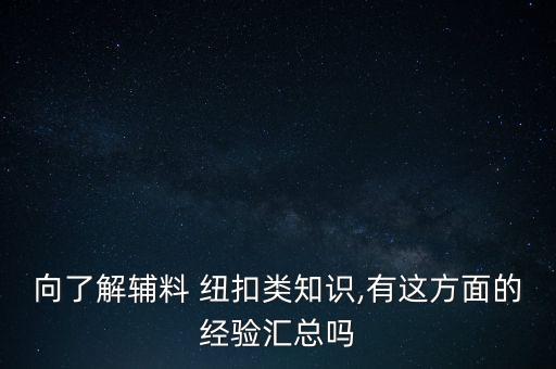 向了解輔料 紐扣類知識(shí),有這方面的經(jīng)驗(yàn)匯總嗎