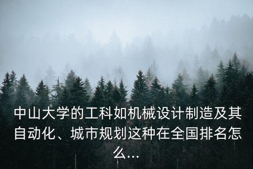  中山大學(xué)的工科如機(jī)械設(shè)計制造及其 自動化、城市規(guī)劃這種在全國排名怎么...