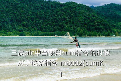 三菱plc中當(dāng)使用sum指令的時(shí)候?qū)τ谶@條指令 m8002(sumK1