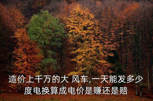 造價(jià)上千萬(wàn)的大 風(fēng)車,一天能發(fā)多少度電換算成電價(jià)是賺還是賠