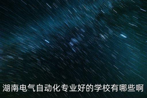 湖南電氣自動化專業(yè)好的學校有哪些啊
