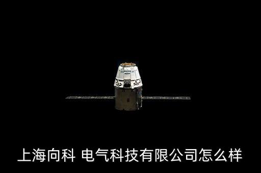 上海向科 電氣科技有限公司怎么樣