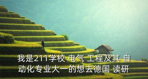 我是211學校 電氣 工程及其 自動化專業(yè)大一的想去德國 讀研