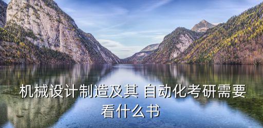  機械設計制造及其 自動化考研需要看什么書