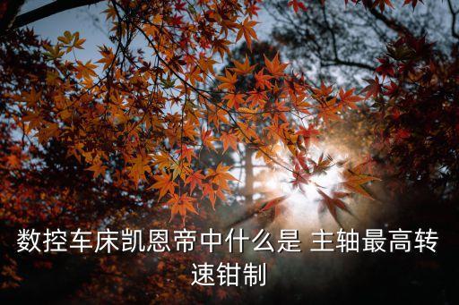 數(shù)控車床凱恩帝中什么是 主軸最高轉(zhuǎn)速鉗制