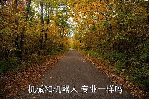  機(jī)械和機(jī)器人 專業(yè)一樣嗎