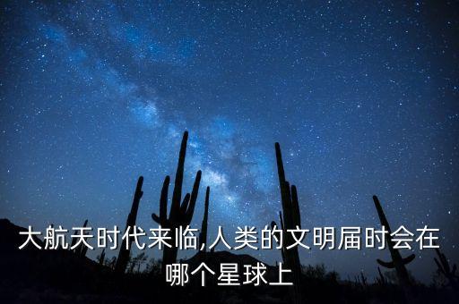 大航天時代來臨,人類的文明屆時會在哪個星球上