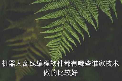 機(jī)器人離線編程軟件都有哪些誰(shuí)家技術(shù)做的比較好