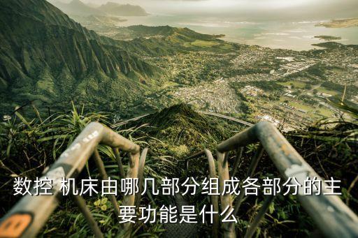 數(shù)控 機床由哪幾部分組成各部分的主要功能是什么