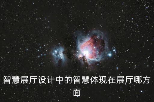 智慧展廳設(shè)計(jì)中的智慧體現(xiàn)在展廳哪方面