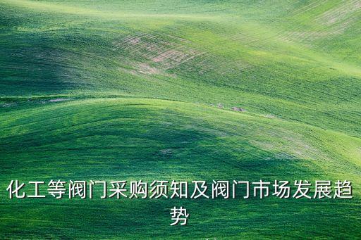 化工等閥門采購須知及閥門市場發(fā)展趨勢
