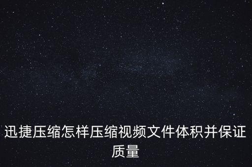 迅捷壓縮怎樣壓縮視頻文件體積并保證質(zhì)量