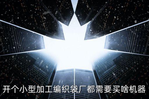 開個小型加工編織袋廠都需要買啥機(jī)器