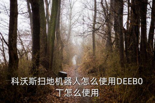 科沃斯掃地機器人怎么使用DEEB0丅怎么使用