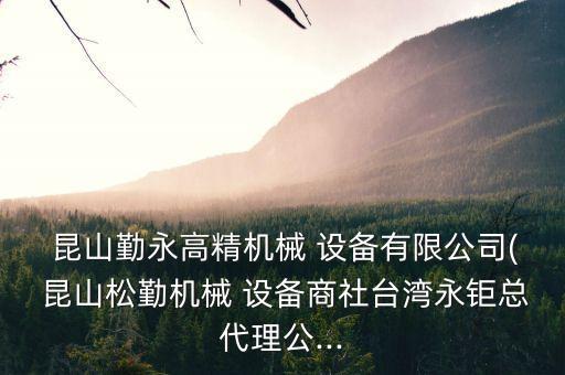  昆山勤永高精機械 設(shè)備有限公司( 昆山松勤機械 設(shè)備商社臺灣永鉅總代理公...