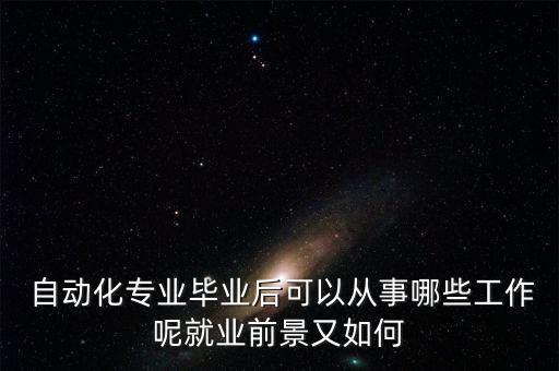  自動(dòng)化專業(yè)畢業(yè)后可以從事哪些工作呢就業(yè)前景又如何