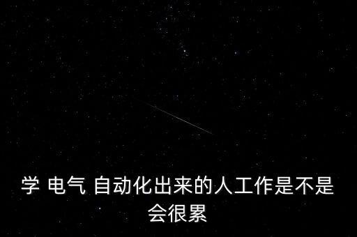 學(xué) 電氣 自動化出來的人工作是不是會很累