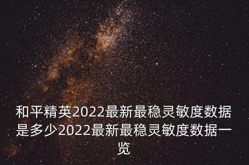 和平精英2022最新最穩(wěn)靈敏度數(shù)據(jù)是多少2022最新最穩(wěn)靈敏度數(shù)據(jù)一覽